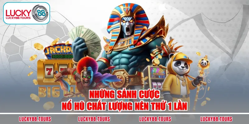 Những sảnh cược nổ hũ chất lượng nên thử 1 lần