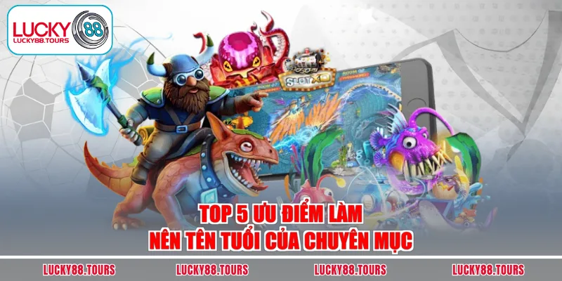 Top 5 ưu điểm làm nên tên tuổi của chuyên mục